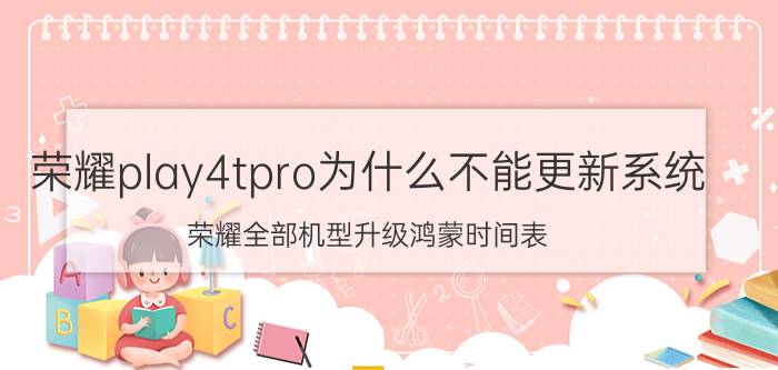 荣耀play4tpro为什么不能更新系统 荣耀全部机型升级鸿蒙时间表？